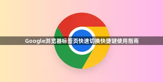 Google浏览器标签页快速切换快捷键使用指南1