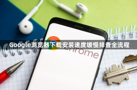 Google浏览器下载安装速度缓慢排查全流程1