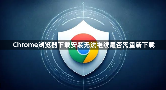 Chrome浏览器下载安装无法继续是否需重新下载1
