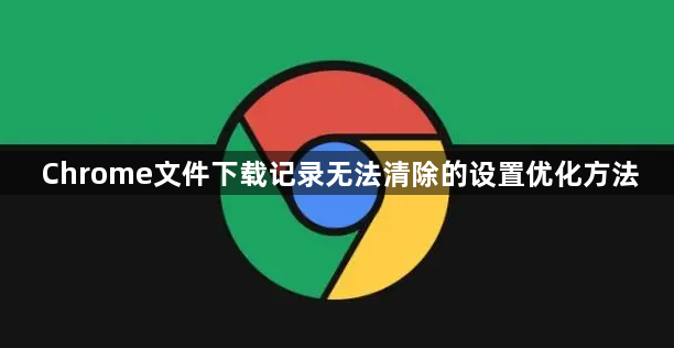 Chrome文件下载记录无法清除的设置优化方法1