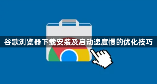 谷歌浏览器下载安装及启动速度慢的优化技巧1