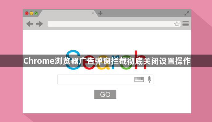 Chrome浏览器广告弹窗拦截彻底关闭设置操作1
