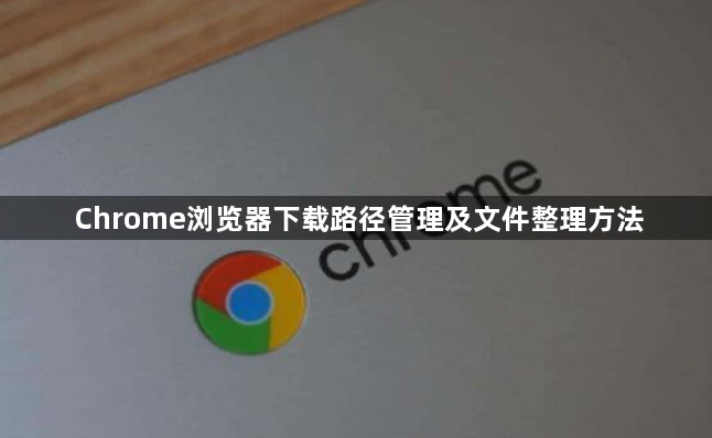 Chrome浏览器下载路径管理及文件整理方法1