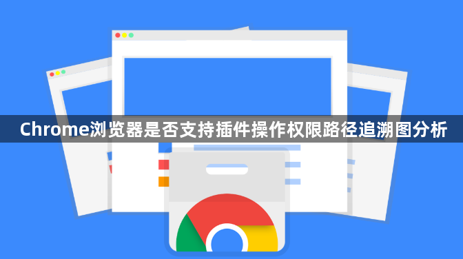 Chrome浏览器是否支持插件操作权限路径追溯图分析1