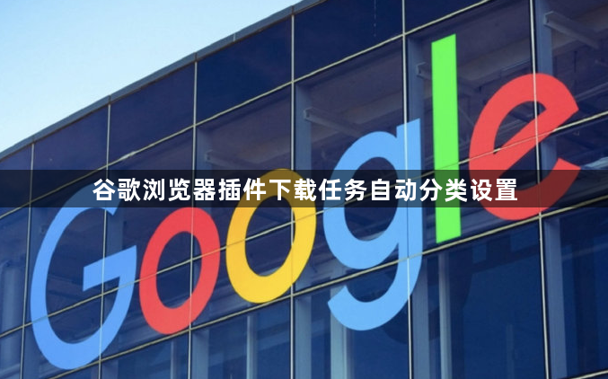 谷歌浏览器插件下载任务自动分类设置1