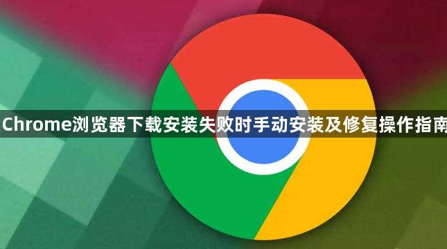 Chrome浏览器下载安装失败时手动安装及修复操作指南1