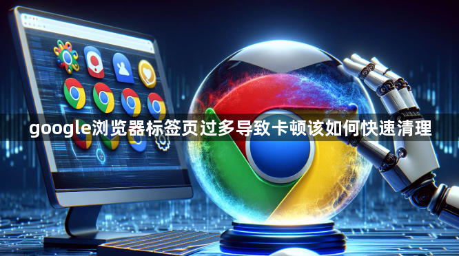 google浏览器标签页过多导致卡顿该如何快速清理1