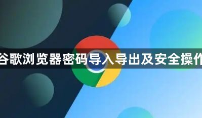 谷歌浏览器密码导入导出及安全操作1