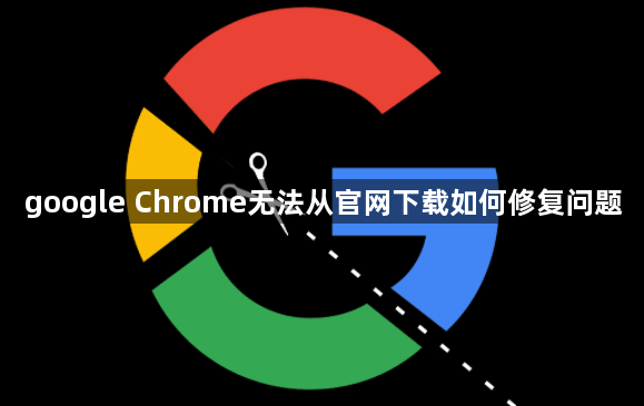google Chrome无法从官网下载如何修复问题1