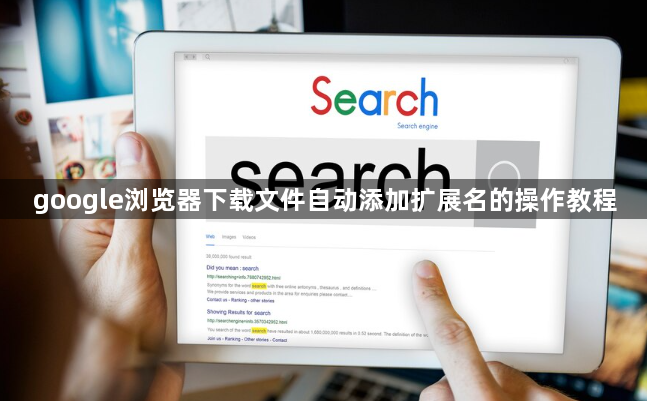 google浏览器下载文件自动添加扩展名的操作教程1