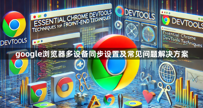 google浏览器多设备同步设置及常见问题解决方案1