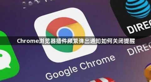 Chrome浏览器插件频繁弹出通知如何关闭提醒1