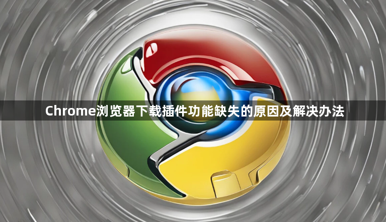 Chrome浏览器下载插件功能缺失的原因及解决办法1