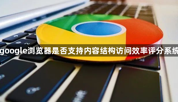 google浏览器是否支持内容结构访问效率评分系统1