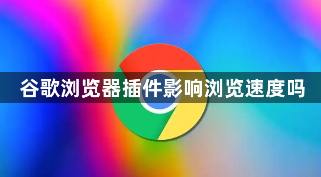 谷歌浏览器插件影响浏览速度吗1