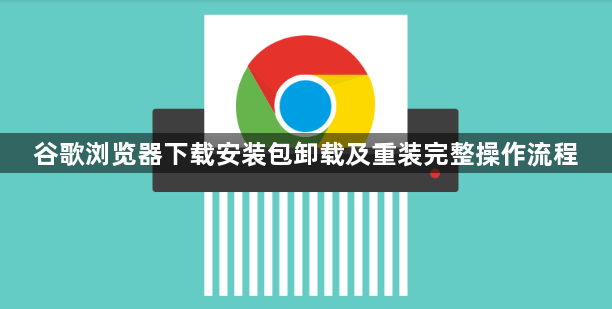 谷歌浏览器下载安装包卸载及重装完整操作流程1