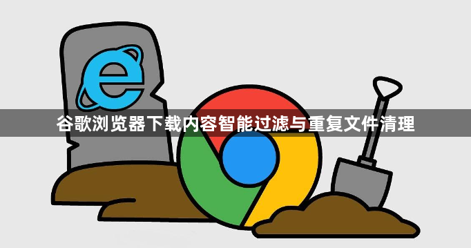 谷歌浏览器下载内容智能过滤与重复文件清理1