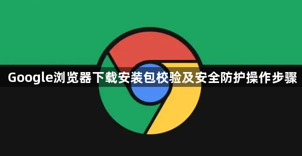 Google浏览器下载安装包校验及安全防护操作步骤1