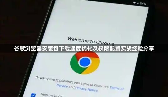 谷歌浏览器安装包下载速度优化及权限配置实战经验分享1