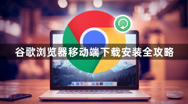 谷歌浏览器移动端下载安装全攻略1