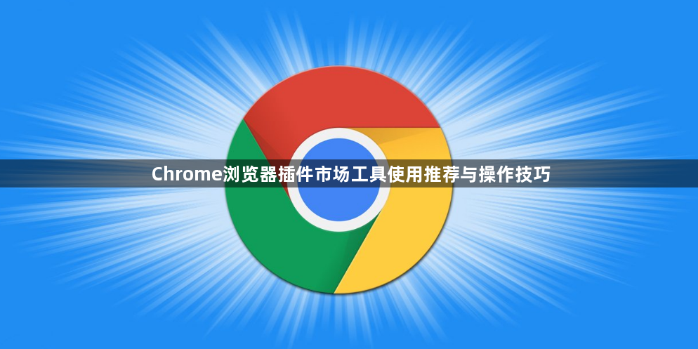 Chrome浏览器插件市场工具使用推荐与操作技巧1