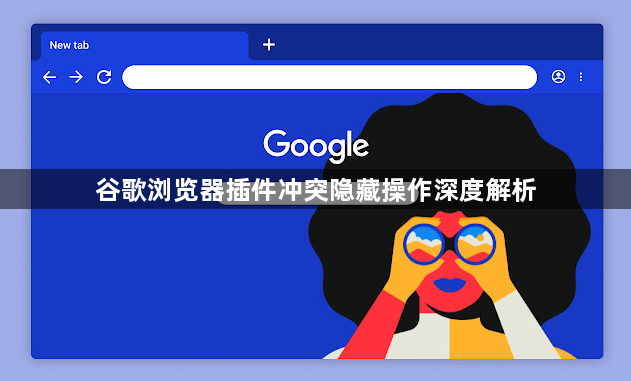 谷歌浏览器插件冲突隐藏操作深度解析1