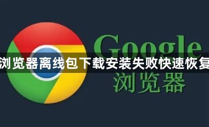 谷歌浏览器离线包下载安装失败快速恢复操作1