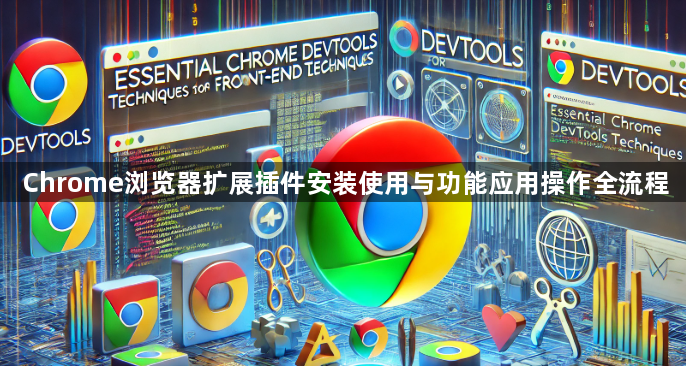 Chrome浏览器扩展插件安装使用与功能应用操作全流程1
