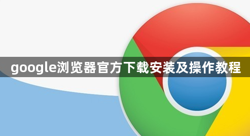 google浏览器官方下载安装及操作教程1