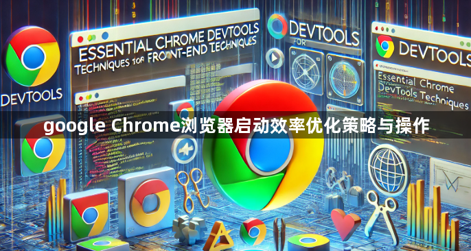 google Chrome浏览器启动效率优化策略与操作1