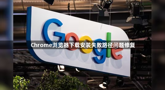 Chrome浏览器下载安装失败路径问题修复1