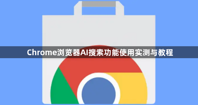 Chrome浏览器AI搜索功能使用实测与教程1