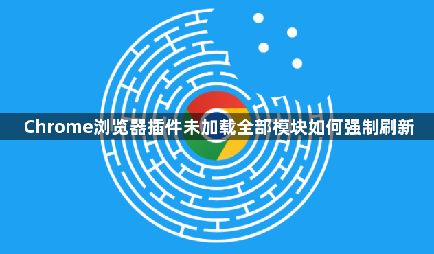 Chrome浏览器插件未加载全部模块如何强制刷新1