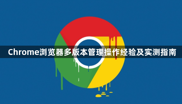 Chrome浏览器多版本管理操作经验及实测指南1
