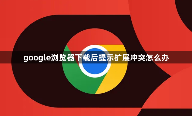 google浏览器下载后提示扩展冲突怎么办1