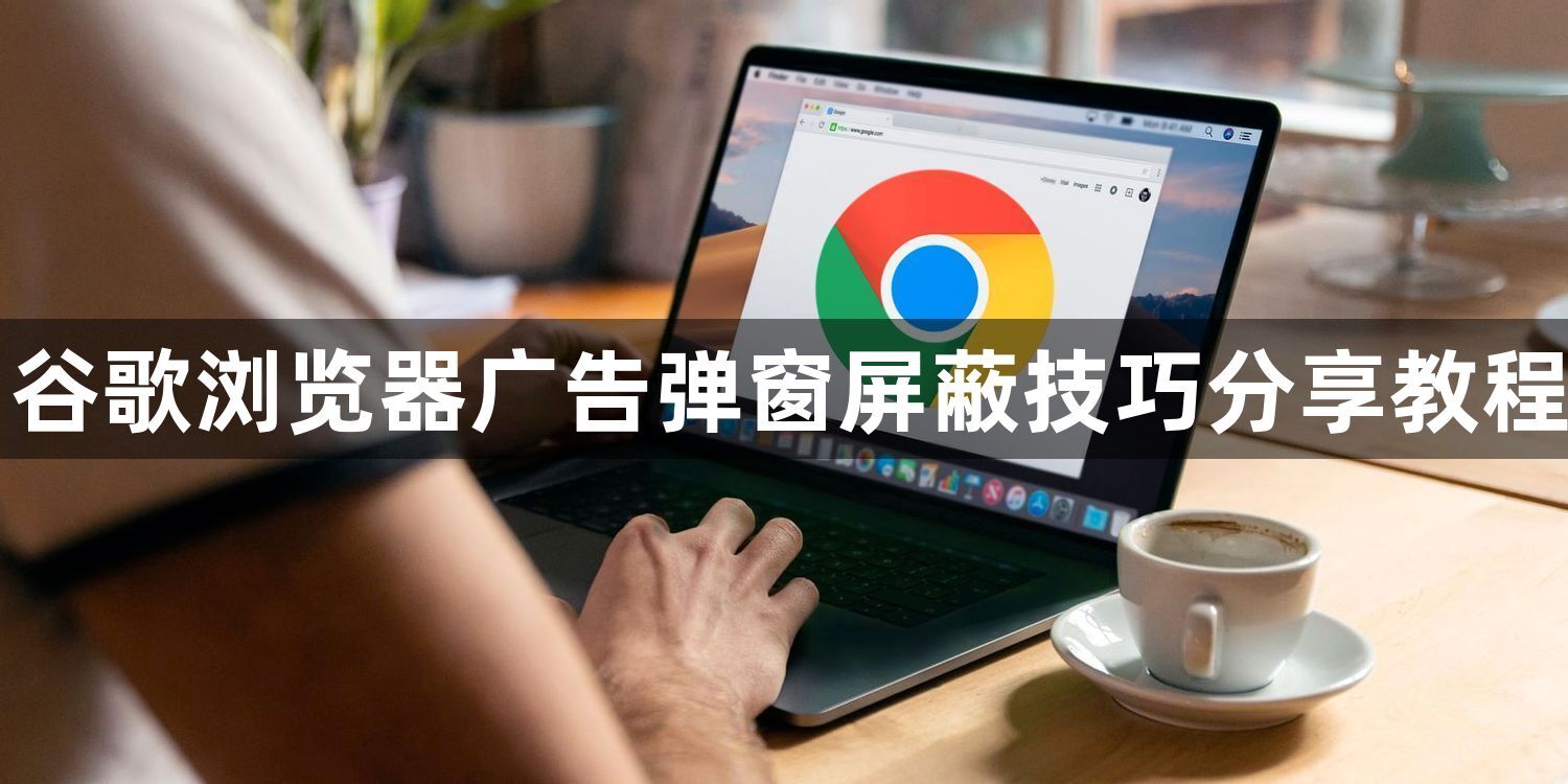 谷歌浏览器广告弹窗屏蔽技巧分享教程1