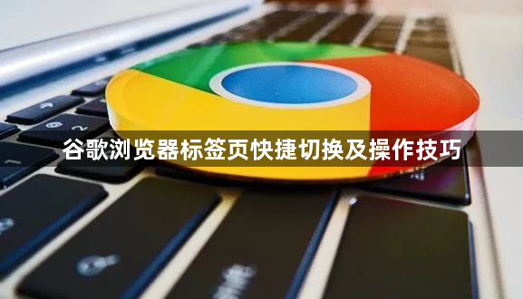 谷歌浏览器标签页快捷切换及操作技巧1