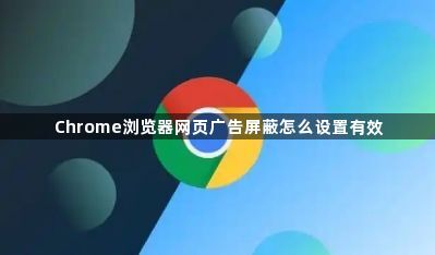 Chrome浏览器网页广告屏蔽怎么设置有效1