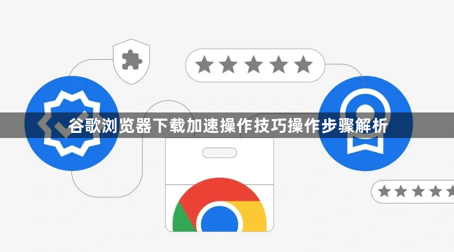 谷歌浏览器下载加速操作技巧操作步骤解析1