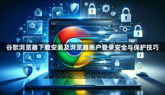 谷歌浏览器下载安装及浏览器账户登录安全与保护技巧1