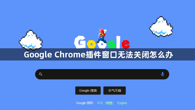 Google Chrome插件窗口无法关闭怎么办1