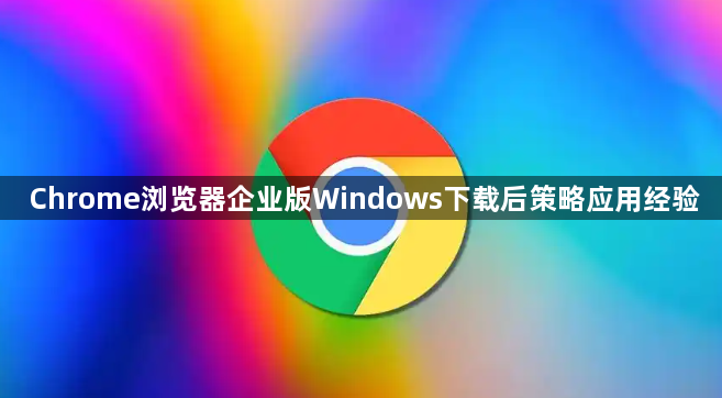 Chrome浏览器企业版Windows下载后策略应用经验1