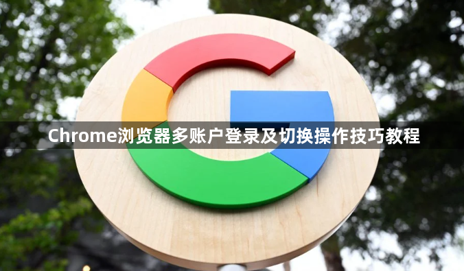 Chrome浏览器多账户登录及切换操作技巧教程1