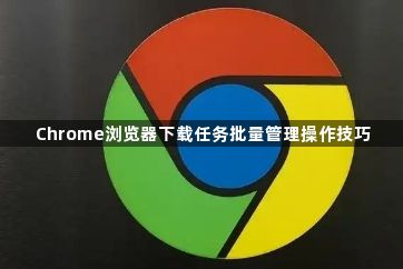 Chrome浏览器下载任务批量管理操作技巧1
