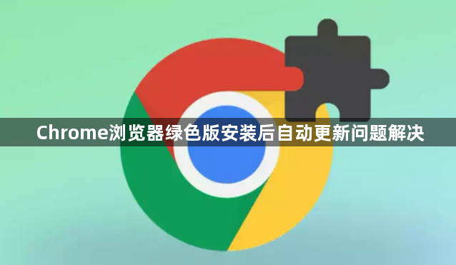 Chrome浏览器绿色版安装后自动更新问题解决1