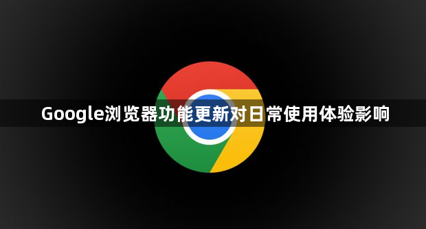 Google浏览器功能更新对日常使用体验影响1