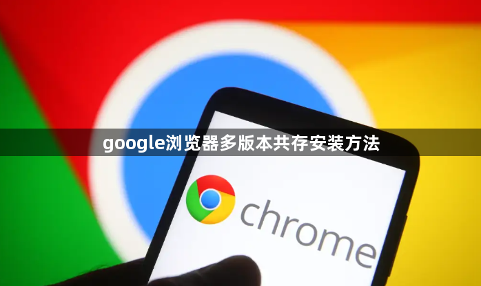 google浏览器多版本共存安装方法1