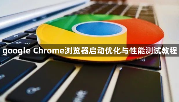 google Chrome浏览器启动优化与性能测试教程1
