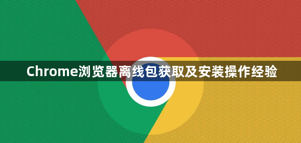 Chrome浏览器离线包获取及安装操作经验1