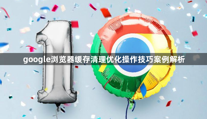 google浏览器缓存清理优化操作技巧案例解析1